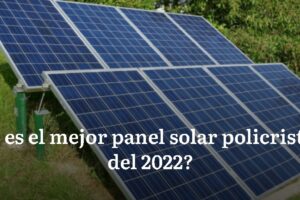 ¿Cuál es el mejor panel solar policristalino del 2022? ¿ Cómo elegirlos ?